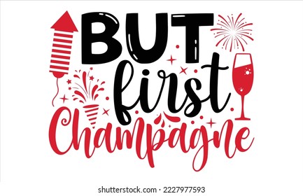 But First Champagne - Happy New Year  T shirt Design, Hand drawn vintage illustration with hand-lettering and decoration elements, Cut Files for Cricut Svg, Digital Download