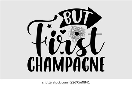 But First Champagne- Happy New Year t shirt Design, lettering vector illustration isolated on white background, gift and other printing Svg and bags, posters. eps 10