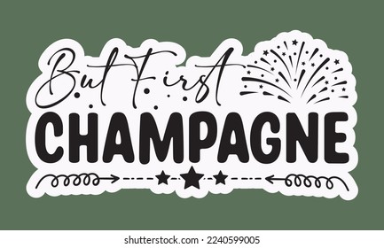 But first champagne svg, Happy new year svg, Happy new year 2023 t shirt design And svg cut files and Stickers, New Year Stickers quotes t shirt designs, new year hand lettering typography vector illu