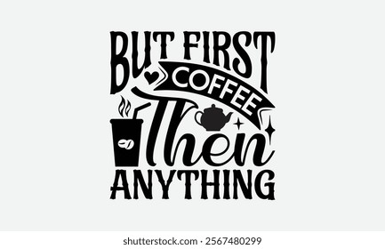 But First Coffee Then Anything - Coffee T-Shirt Design, Handmade Calligraphy Vector Illustration, Graphic Design.