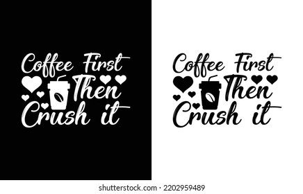 First Coffee Then Crush It, Coffee Quote T shirt design, typography