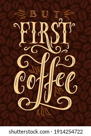But first, coffee. Hand drawn typography poster for your design. Modern lettering vector illustration over dark brown scattered coffee beans pattern.