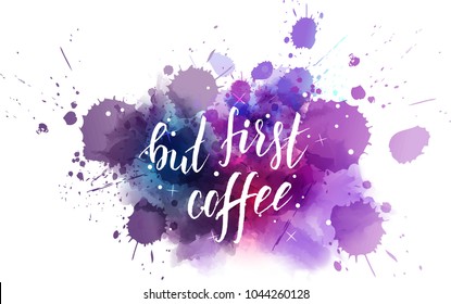 But first coffee hand lettering phrase on watercolor imitation color splash. Modern calligraphy inspirational quote. Vector illustration.