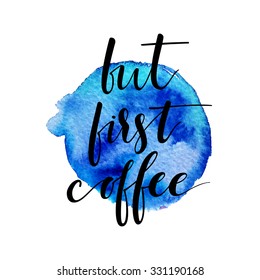 But first, coffee. Ink hand lettering. Modern calligraphy. Abstract blue watercolor background. Isolated on white.