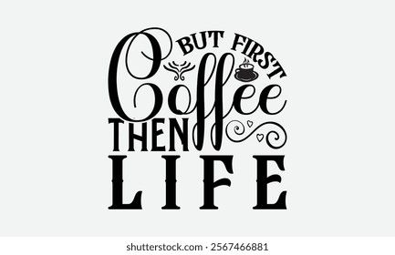 But First Coffee Then Life - Coffee T-Shirt Design, Illustration For Prints On T-Shirts And Bags, Files As Cutting, Isolated Background.