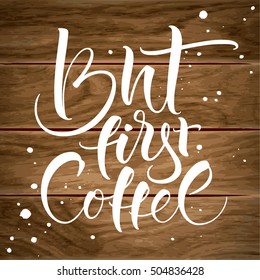 But first coffee. Modern calligraphy for home decor, greeting card, prints and posters. Brush painted letters on wood background. Vector illustration.
