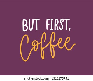 But First Coffee phrase, funny slogan or cool quote written with elegant calligraphic script. Creative hand lettering. Modern trendy vector illustration for t-shirt, apparel or sweatshirt print.