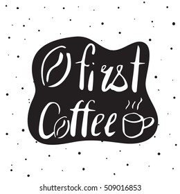 First coffee quote poster. Hand drawn. Lettering in vector