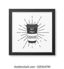 But first, coffee - Quote typographical Background in realistic square black frame on white background. Vector EPS10 illustration. 