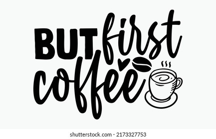 But first coffee - Coffee t shirts design, Hand drawn lettering phrase, Calligraphy t shirt design, Isolated on white background, svg Files for Cutting Cricut and Silhouette, EPS 10