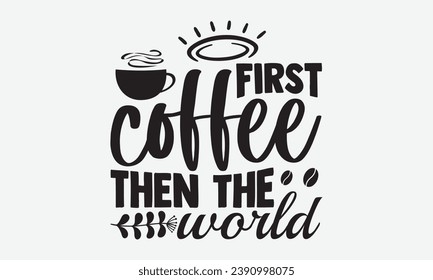 First Coffee Then The World -Coffee T-Shirt Design, Vintage Calligraphy Design, With Notebooks, Wall, Stickers, Mugs And Others Print, Vector Files Are Editable. 