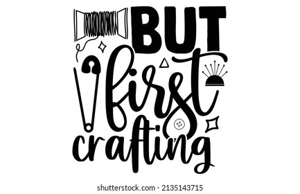 But first crafting- Craft t-shirt design, Hand drawn lettering phrase, Calligraphy t-shirt design, Isolated on white background, Handwritten vector sign, SVG, EPS 10