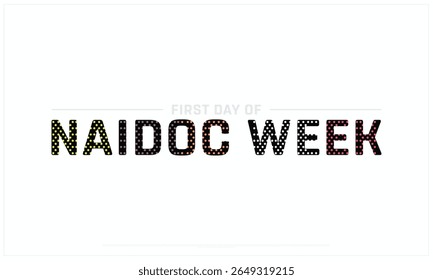 First Day of Naidoc Week design on white background, Typographic Design of First Day of Naidoc Week, Vector Design of First Day of Naidoc Week, First Day of Naidoc Week