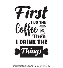 First I Do The Coffee Then I Drink The Things Coffee Typography T-shirt Design Vector, Coffee Tea,  Latte Lover Tee Shirt, Espresso T-shirt, Funny Coffee Quotes T-Shirt, 
