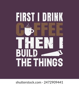 First i drink coffee then I build the things. Carpenter design. Grunge typography vintage style prints for Tshirt design, poster, and label design