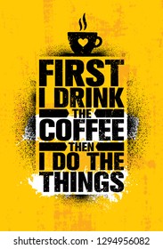 First I Drink The Coffee Then I Do The Things. Inspiring Cafe Decoration Creative Motivation Quote Poster Template. Kitchen Art Vector Typography Banner Design Concept 