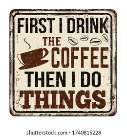 First I drink the coffee then I do things vintage rusty metal sign on a white background, vector illustration