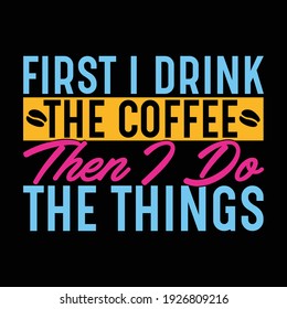 first i drink the coffee then i do the things, typography lettering design, printing for t shirt, banner, poster, mug etc