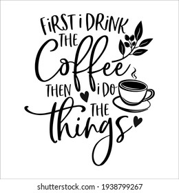 First i drink the Coffee then i do the things motivational slogan inscription. Vector quotes. Illustration for prints on t-shirts and bags, posters, cards. Isolated on white background.