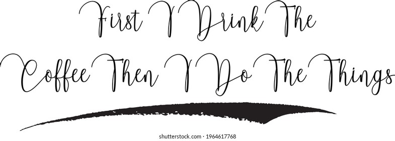 First I Drink The Coffee Then I Do The Things Elegant Cursive Typography Text Lettering Sign