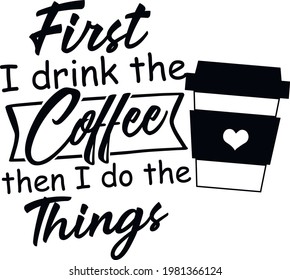 First i drink the coffee then i do the things svg vector Illustration isolated on white background. Teacher quote shirt design. Teacher saying cut file. Teacher life image with coffee