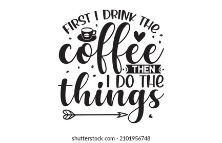 First I drink the coffee then i do the things - Vector illustration. Lettering on coffee cup shape. Vector illustration, Coffee break vintage lettering. Modern lettering quote. Typography design 