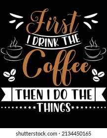 First I drink the coffee then i do the things