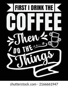 First i drink the coffee then i do the things t-shirt design