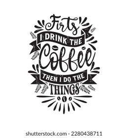 First I drink the coffee then I do the things. Coffee illustration quote print, poster, kitchen, cafe, vintage lettering. Modern lettering decoration. Vector typography isolated on background.