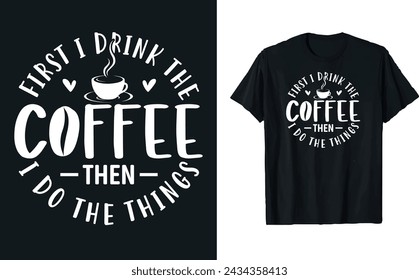 First i drink the coffee then i do the things, Coffee Typography vector t-shirt design template for print.