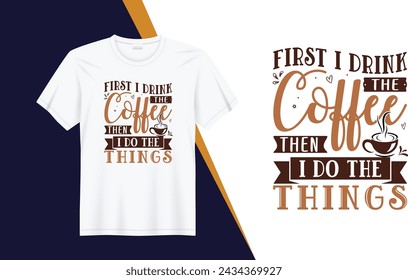 First i drink the coffee then i do the things, Coffee Typography vector t-shirt design template for print.