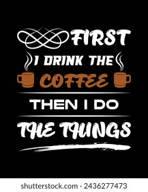 First I drink the coffee then I do the things t-shirt design