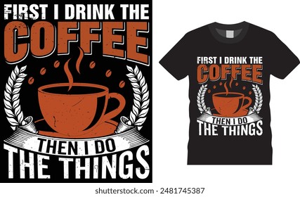 First I Drink The Coffee Then I Do The Things, coffee typography vector t-shirt  design, Vector, template. Lettering, illustration ,on background, new coffee t-shirt design.