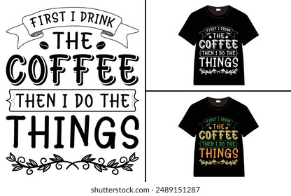 First I Drink The Coffee, Then I Do The Things T-shirt Design, Coffee T-shirt, Coffee Typography T-shirt