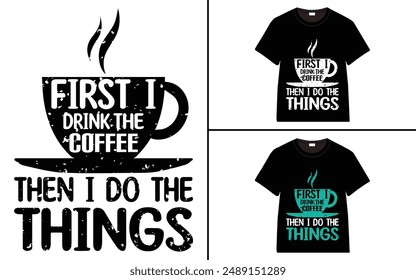 First I Drink The Coffee, Then I Do The Things T-shirt Design, Coffee T-shirt, Coffee Typography T-shirt