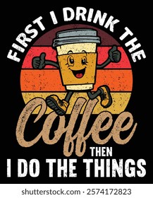 First I Drink The Coffee, Then I Do The Things Graphic Design