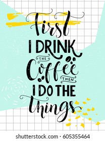 First I drink the coffee, then I do the things. Coffee quote print, cafe poster, kitchen wall art decoration. Vector saying