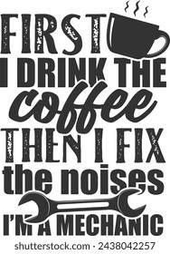 First I Drink The Coffee Then I Fix The Noises I'm A Mechanic - Mechanic Illustration