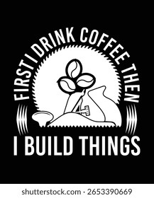 
PRIMEIRO EU BEBO CAFÉ E DEPOIS CONSTRUO COISAS COM CAMISETA