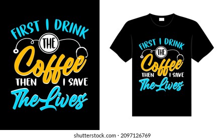 First I drink the coffee then I save the lives Nurse T-shirt design, typography lettering merchandise design