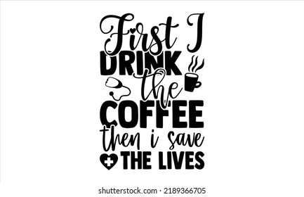 Primero Bebí El Café Y Después Salvé Las Vidas - Enfermera El Diseño De Camisas, Letras Y Caligrafía De Dibujo A Mano, Archivos Svg Para Cricut, Descarga Instantánea, Ilustración Para Impresiones En Bolsas, Afiches