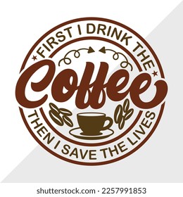 First I Drink The Coffee Then I Save The Lives SVG Printable Vector Illustration svg
