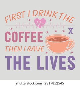 First I Drink The Coffee Then I Save The Lives Nurse SVG Sublimation Vector Graphic T-Shirt Design