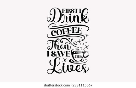 First I drink coffee then I save the lives - Coffee SVG Design Template, Cheer Quotes, Hand drawn lettering phrase, Isolated on white background. svg