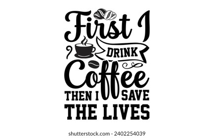 First I drink coffee then I save the lives- Coffee t- shirt design, Hand drawn lettering phrase Calligraphy for Cutting Machine, Silhouette Cameo, Cricut, eps, Files for Cutting Template.
