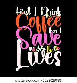 First I Drink The Coffee Then I Save The Lives Greeting T shirt Ideas, Drink And Caffeine Say, Coffee Mug Graphic Design Inspirational Quote Illustration Art