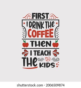 First i drink the coffee then i teach the kids - teacher slogan design and vector.