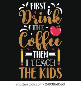 First drink the coffee then i teach the kids elementary school teachings typography tshirt design