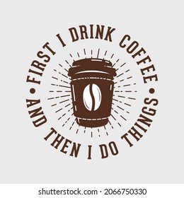 first i drink coffee and than i do things t-shirt design, coffee quote t-shirt design, vintage coffee t-shirt design, typography coffee t-shirt design
