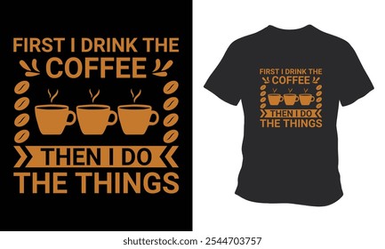 First I Drink The Coffee Than Do Things T Shirt 